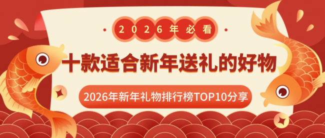 新年礼物买啥比较好？盘点十款适合新年送礼的好物！2026年新年礼物排行榜TOP10分享，每一款都是用心挑选