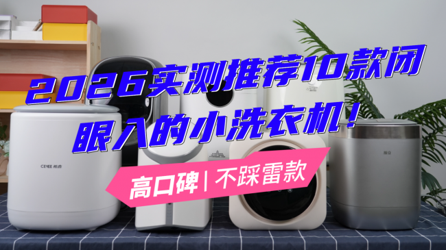 小的洗衣机哪个品牌好？2026实测推荐10款闭眼入的小洗衣机！高口碑不踩雷款，一定别错过！