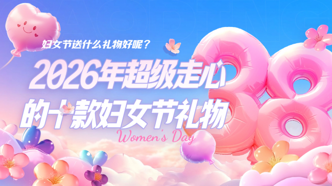 妇女节送什么礼物好呢？盘点2026年超级走心的十款妇女节礼物！这10款最受欢迎的妇女节好物你一定要看
