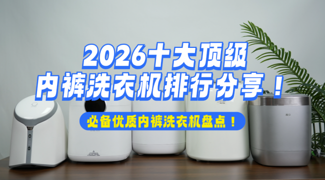 洗内裤的洗衣机怎么样？2026十大顶级内裤洗衣机排行分享！必备优质内裤洗衣机盘点！帮你选购到最合适的
