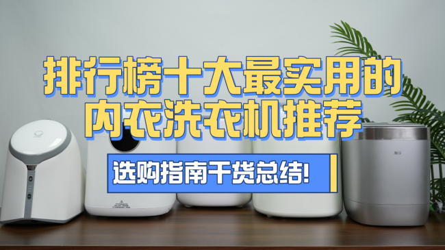 内衣洗衣机品牌排行榜前十名:排行榜十大最实用的内衣洗衣机推荐,一篇看懂,选购指南干货总结!