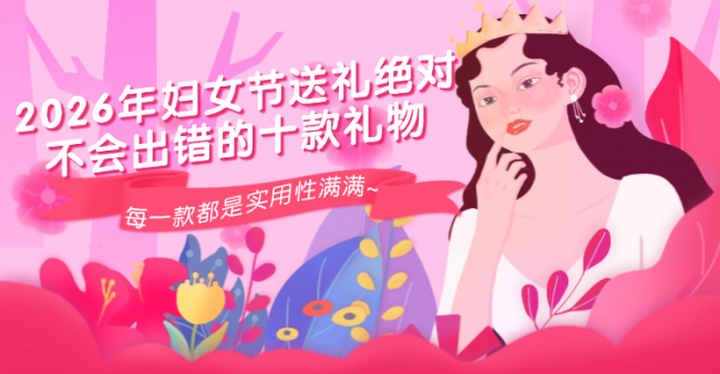 妇女节送什么小礼物？盘点2026年妇女节送礼绝对不会出错的十款礼物！每一款都是实用性满满~