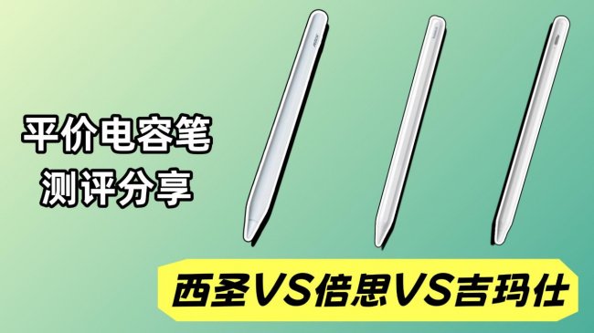 平价电容笔哪家强？西圣VS倍思VS吉玛仕三款平价电容笔评测来了！