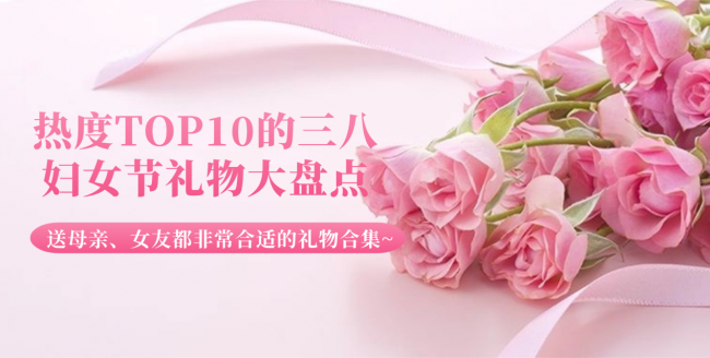 三八妇女节礼物有哪些推荐？热度TOP10的三八妇女节礼物大盘点！送母亲、女友都非常合适的礼物合集~