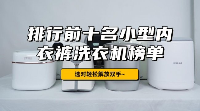 小型内衣裤洗衣机哪个牌子好用？排行前十名小型内衣裤洗衣机榜单！选对轻松解放双手~