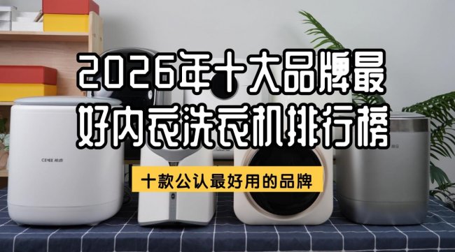 洗内衣的小洗衣机哪个好？2026年十大品牌最好内衣洗衣机排行榜！十款公认最好用的品牌，买前记得看~