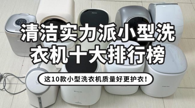 小型洗衣机热销第一名品牌：清洁实力派小型洗衣机十大排行榜，这10款小型洗衣机质量好更护衣！