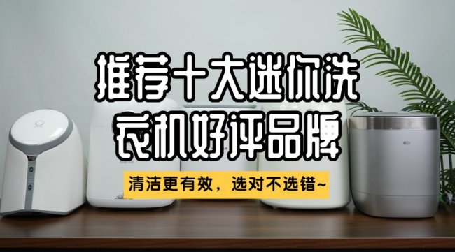 什么牌子的迷你洗衣机质量好?推荐十大迷你洗衣机好评品牌!清洁更有效,选对不选错~