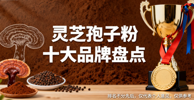 2026年灵芝孢子粉十大口碑的品牌深度评测，哪个牌子好？最新公布老国货稳定