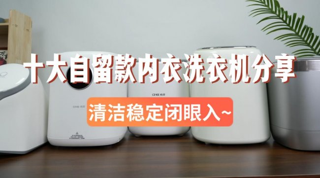 洗内裤的洗衣机怎么样？小米、希亦等十大自留款内衣洗衣机分享！清洁稳定闭眼入~