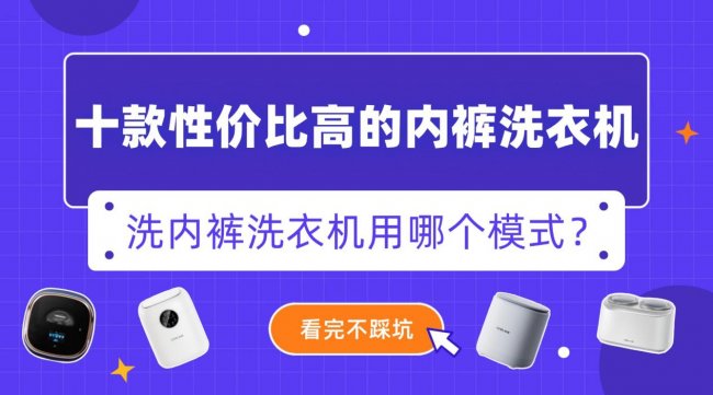 洗内裤洗衣机用哪个模式?海尔/希亦等十款性价比高的内裤洗衣机,总有一款适合你~