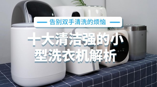 小型洗衣机哪个牌子质量好？十大清洁强的小型洗衣机解析：小吉、希亦等热销品牌，告别双手清洗的烦恼