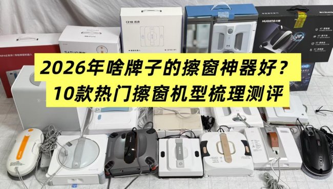啥牌子的擦窗机器人好？2026年评测10款热门擦窗机型梳理，家用选款轻松避坑不踩雷！
