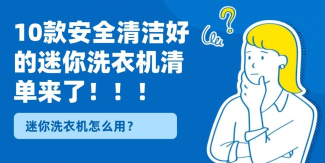 迷你洗衣机怎么用？10款安全清洁好的迷你洗衣机清单来了！包含海尔、希亦等十款高清洁的迷你洗衣机~