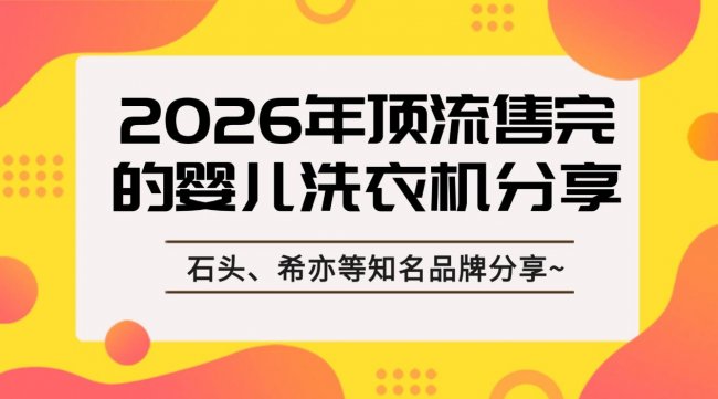 婴儿洗衣机哪一款比较好?2026年顶流售完的婴儿洗衣机分享,石头、希亦、小熊等知名品牌分享~