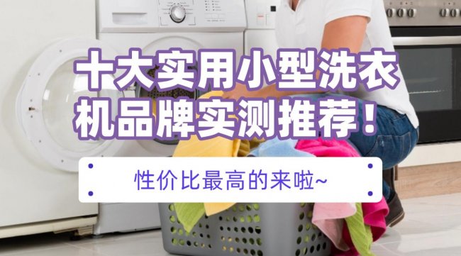 小型洗衣机十大排名：十大实用小型洗衣机品牌实测推荐！别纠结，性价比最高的来啦~