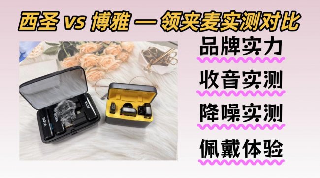 无线领夹麦克风哪家好？怎么选才不踩雷？西圣和博雅深度实测对比