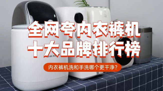 内衣裤机洗和手洗哪个更干净?全网夸内衣裤机十大品牌排行榜:包含小吉、希亦等十款热议比较高的~
