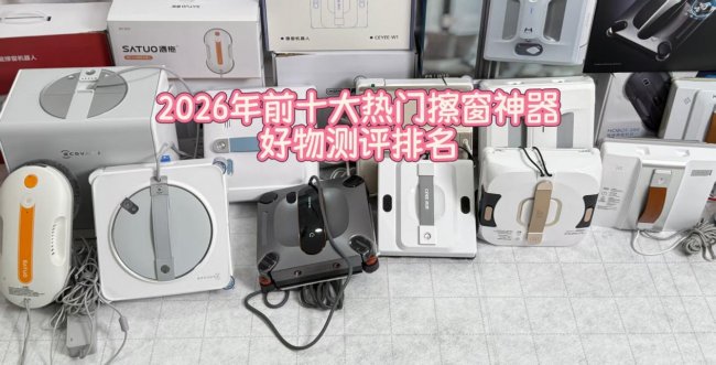 全自动擦窗机器人有用吗？2026年整理前10款擦窗机型排行榜，真实答案一次说清！