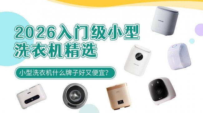 小型洗衣机什么牌子好又便宜？2026入门级小型洗衣机精选！小米/希亦/石头等品牌买前一定要看
