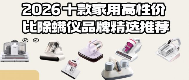 除螨仪到底有没有效果?2026 十款家用高性价比除螨仪品牌精选推荐