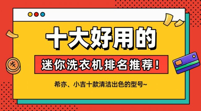 迷你洗衣机买哪个牌子好一点？一文读懂十大好用的迷你洗衣机排名推荐！希亦、小吉十款清洁出色的型号~