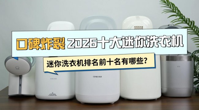 迷你洗衣机排名前十名有哪些？口碑炸裂2026十大迷你洗衣机品牌排行榜全收录：小米、希亦等知名型号~