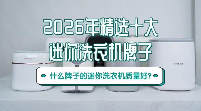 什么牌子的迷你洗衣机质量好？2026年精选十大迷你洗衣机牌子！包含希亦、石头在内的热销型号~
