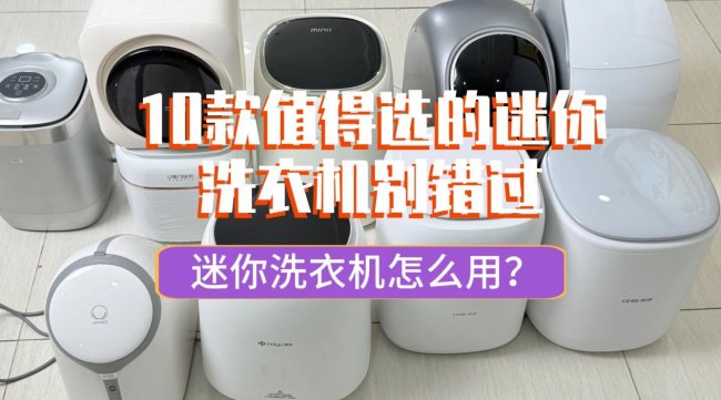迷你洗衣机怎么用？这10款值得选的迷你洗衣机别错过！石头、希亦、小熊等十款令人心动的品牌~