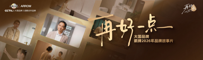 《再好一点》上线：箭牌家居如何用&ldquo;持续微进步&rdquo;诠释大国品牌