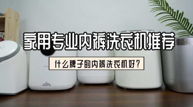 什么牌子的内裤洗衣机好？家用专业内裤洗衣机推荐：包含石头、希亦在内的十大高质量品牌~