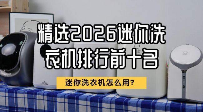 迷你洗衣机怎么用？精选2026迷你洗衣机排行前十名！希亦/小吉等十款内行人值得买的品牌~