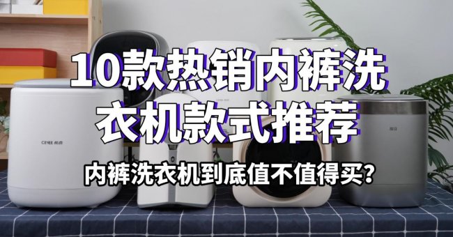 内裤洗衣机到底值不值得买？10款热销内裤洗衣机款式推荐！小米、希亦等10款值得入的型号~