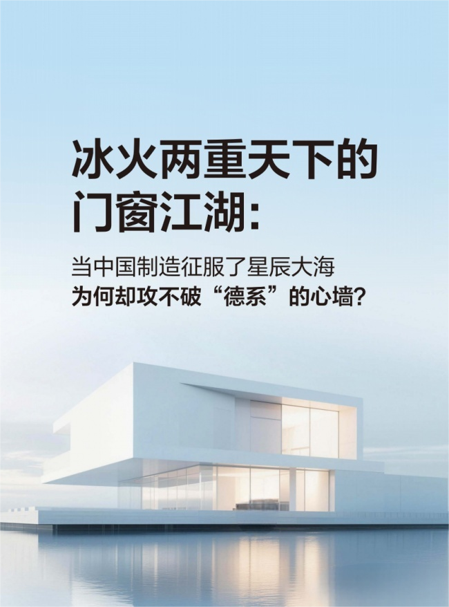 冰火两重天下的门窗江湖：当中国制造征服了星辰大海，为何却攻不破&ldquo;德系&rdquo;的心墙？