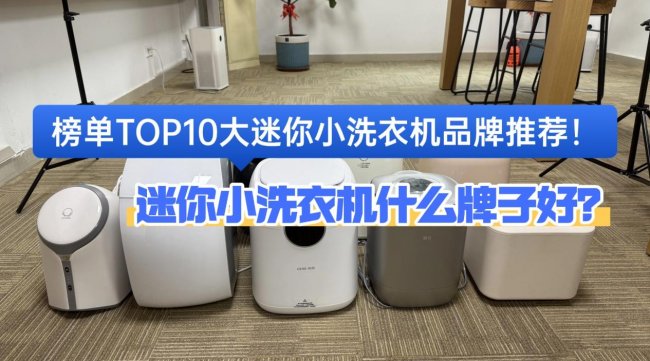 迷你小洗衣机什么牌子好？榜单TOP10大迷你小洗衣机品牌推荐！锁定小米、希亦在内的十款不踩雷品牌~