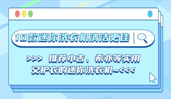 迷你洗衣机哪个牌子质量好？这10款迷你洗衣机清洁更佳！推荐小吉、希亦等实用又护衣的迷你洗衣机~
