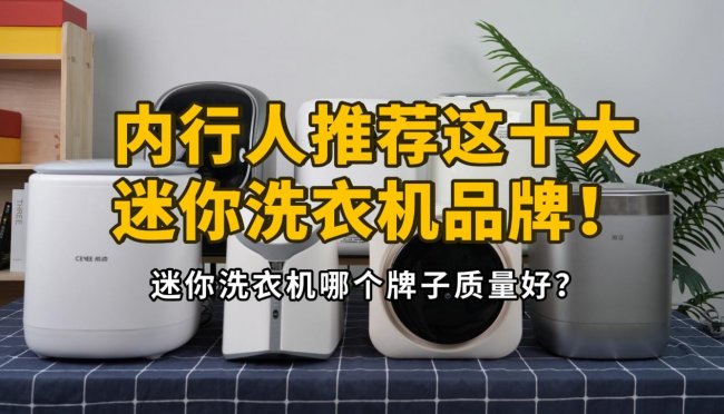迷你洗衣机哪个牌子质量好？内行人推荐这十大迷你洗衣机品牌！小米、希亦等值得买的迷你洗衣机分享