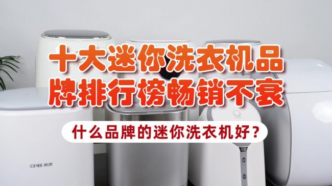 什么品牌的迷你洗衣机好？618十大迷你洗衣机品牌排行榜畅销不衰！内含海尔、希亦等在内的品牌~