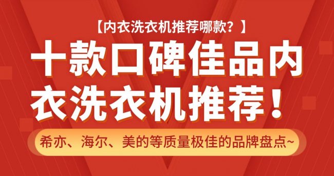 内衣洗衣机推荐哪款？十款口碑佳品内衣洗衣机推荐！希亦、海尔、美的等质量极佳的品牌盘点~