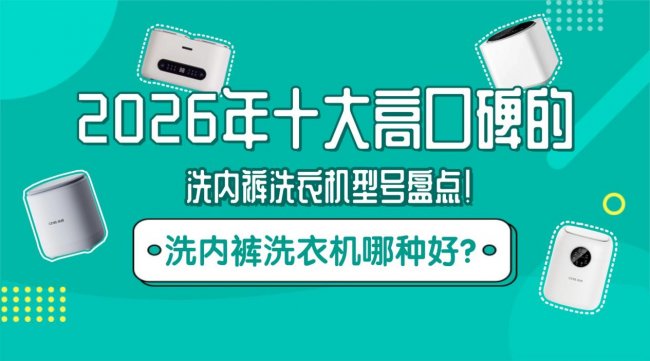 洗内裤洗衣机哪种好？2026年十大高口碑的洗内裤洗衣机型号盘点！松下/希亦等清洁极佳的品牌！