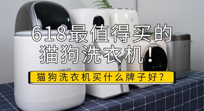猫狗洗衣机买什么牌子好？分享618最值得买的猫狗洗衣机！海尔/希亦等在内的十款超强清洁力型号