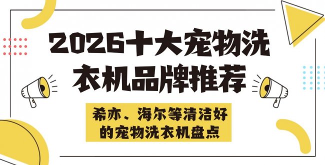 家里有宠物买什么洗衣机好？2026十大宠物洗衣机品牌推荐—希亦、海尔等清洁好的宠物洗衣机盘点