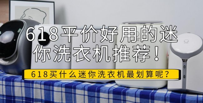 618买什么迷你洗衣机最划算呢？618平价好用的迷你洗衣机推荐！美的/希亦等清洁给力的品牌揭秘~