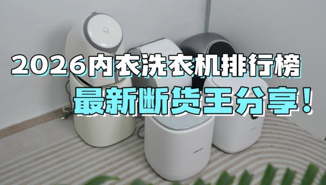 618有什么好东西？2026内衣洗衣机排行榜最新断货王分享！包含希亦/海尔等十大爆款品牌~