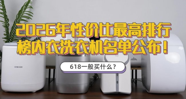 618一般买什么？2026年性价比最高排行榜内衣洗衣机名单公布！海尔/希亦等十款清洁好噪音小的品牌