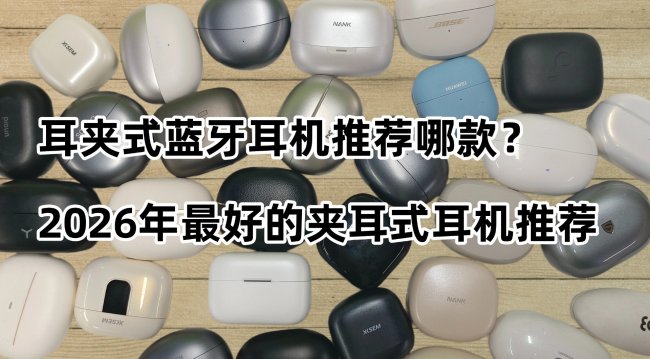 耳夹式蓝牙耳机推荐哪款?2026年最好的夹耳式耳机推荐