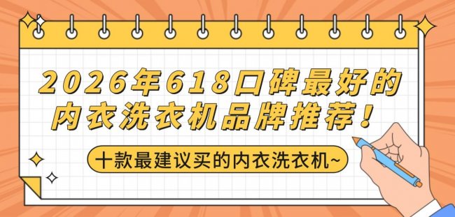 618推荐买什么?2026年618口碑最好的内衣洗衣机品牌推荐!海尔/希亦等十款最建议买的内衣洗衣机~