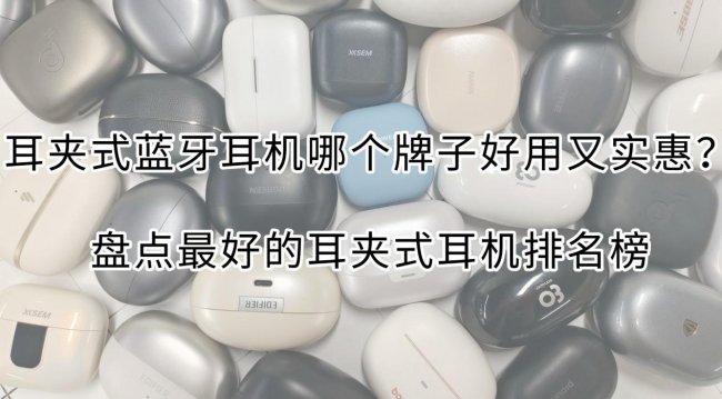 耳夹式蓝牙耳机哪个牌子好用又实惠?盘点最好的耳夹式耳机排名榜