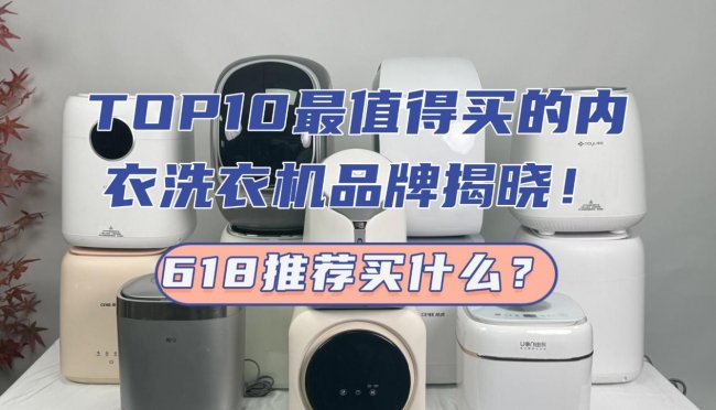 618推荐买什么?TOP10最值得买的内衣洗衣机品牌揭晓!希亦、小米等618热度超高的型号分享~