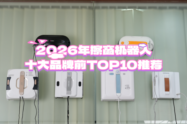 618擦窗机器人什么牌子最好用?2026年擦窗机器人十大品牌前TOP10推荐!